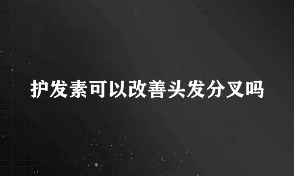 护发素可以改善头发分叉吗