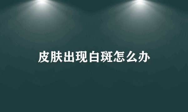 皮肤出现白斑怎么办
