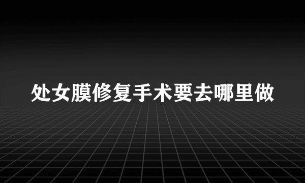 处女膜修复手术要去哪里做