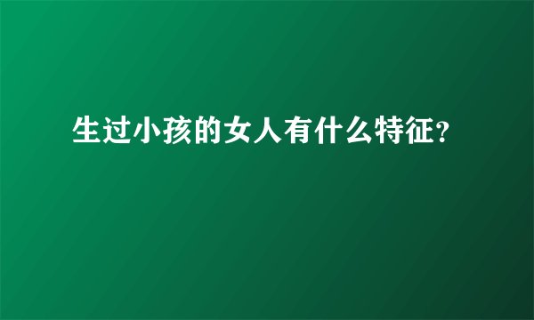 生过小孩的女人有什么特征？