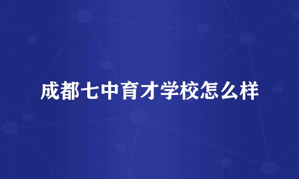 成都七中育才学校怎么样