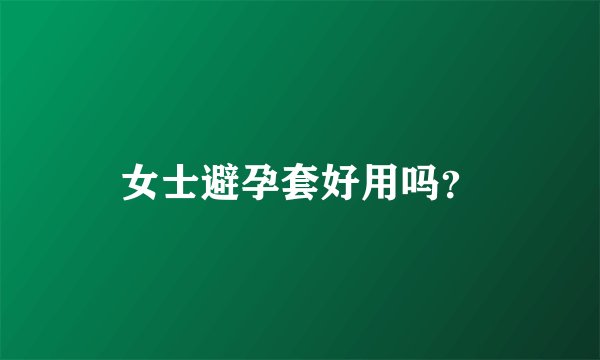 女士避孕套好用吗？