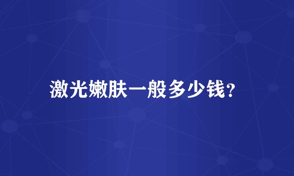 激光嫩肤一般多少钱？
