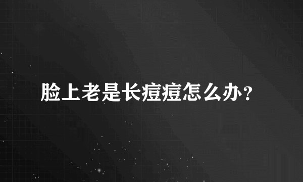 脸上老是长痘痘怎么办？