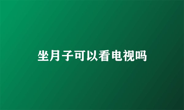 坐月子可以看电视吗