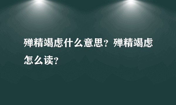 殚精竭虑什么意思？殚精竭虑怎么读？