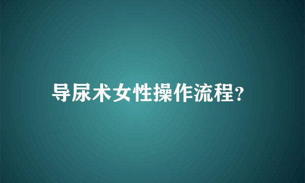 导尿术女性操作流程?