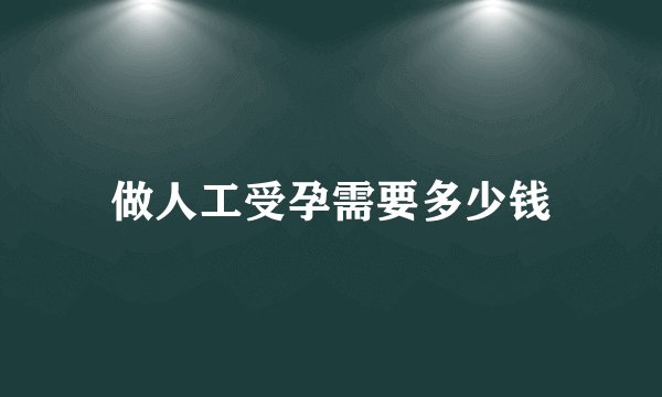 做人工受孕需要多少钱