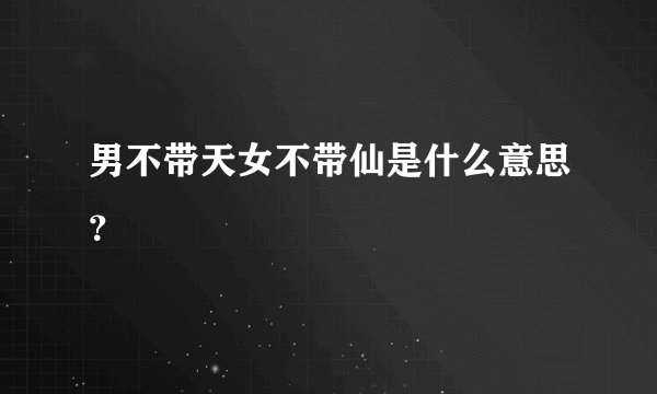 男不带天女不带仙是什么意思？