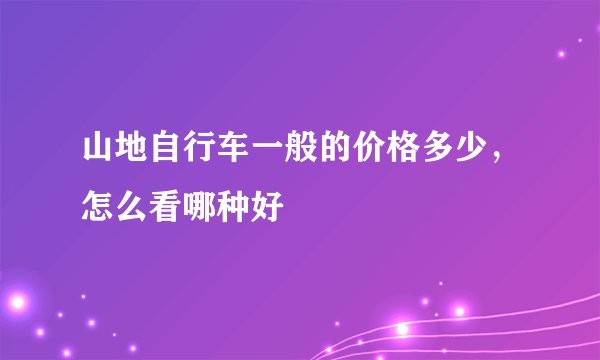山地自行车一般的价格多少，怎么看哪种好