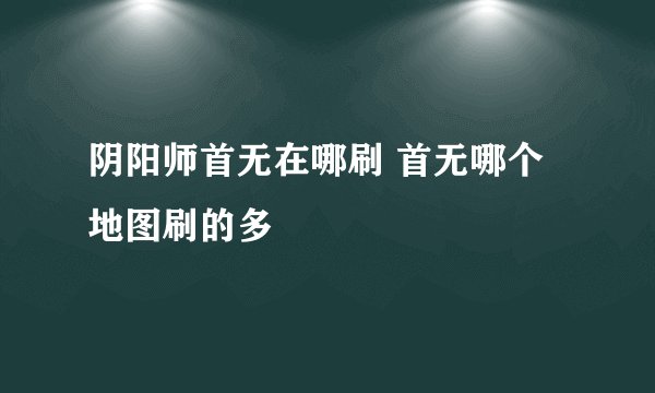阴阳师首无在哪刷 首无哪个地图刷的多