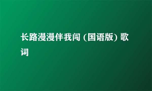 长路漫漫伴我闯 (国语版) 歌词