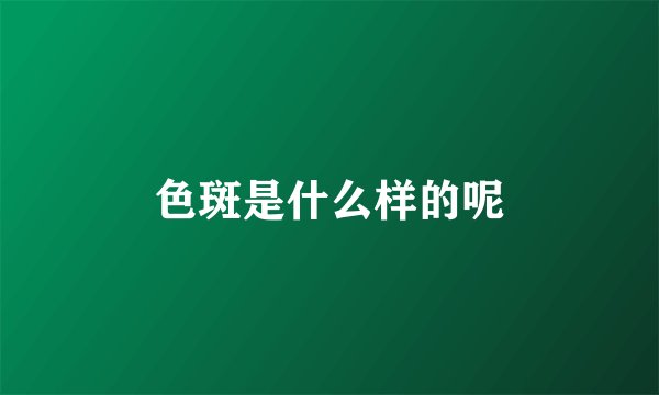 色斑是什么样的呢