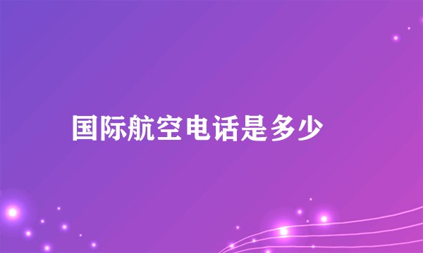 国际航空电话是多少≍