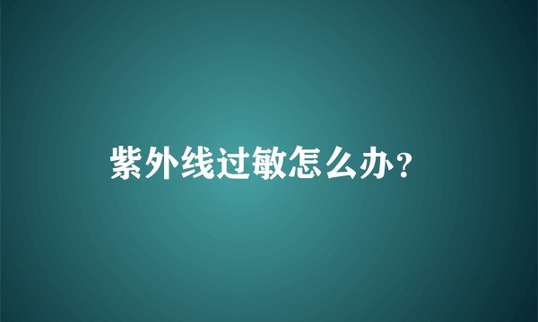 紫外线过敏怎么办？