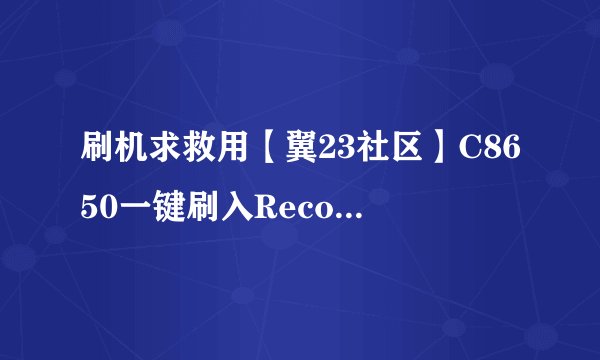 刷机求救用【翼23社区】C8650一键刷入Recovery工具v2.1.exe,再用乐蛙OS第五十九