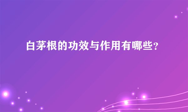 白茅根的功效与作用有哪些?