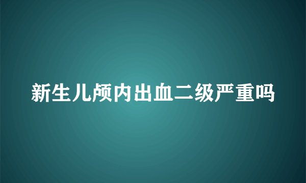新生儿颅内出血二级严重吗