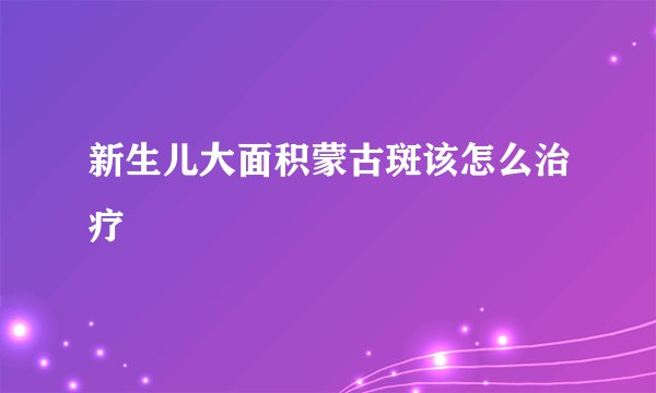 新生儿大面积蒙古斑该怎么治疗