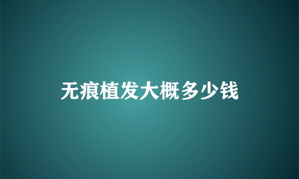 无痕植发大概多少钱