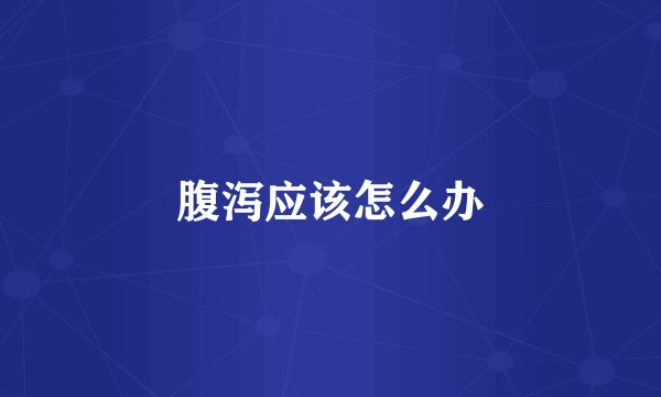 腹泻应该怎么办