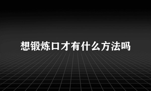 想锻炼口才有什么方法吗