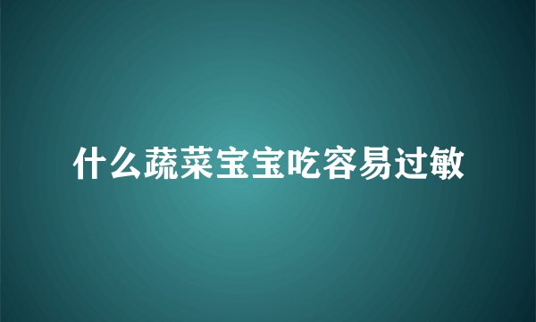 什么蔬菜宝宝吃容易过敏