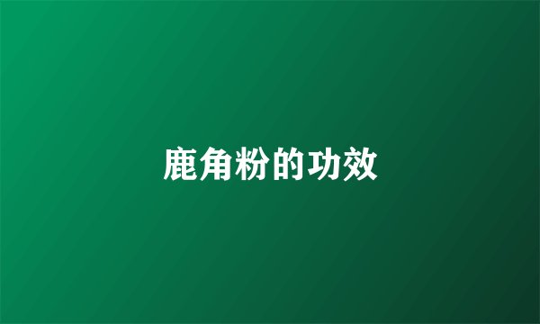 鹿角粉的功效