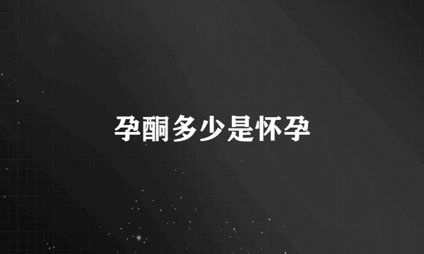 孕酮多少是怀孕