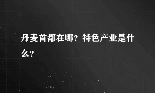丹麦首都在哪？特色产业是什么？
