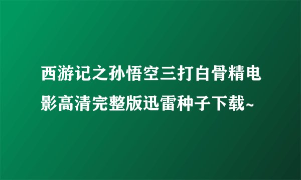 西游记之孙悟空三打白骨精电影高清完整版迅雷种子下载~