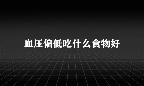 血压偏低吃什么食物好