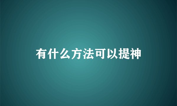 有什么方法可以提神