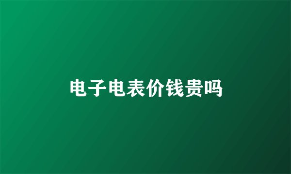电子电表价钱贵吗