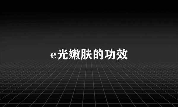 e光嫩肤的功效
