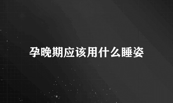 孕晚期应该用什么睡姿