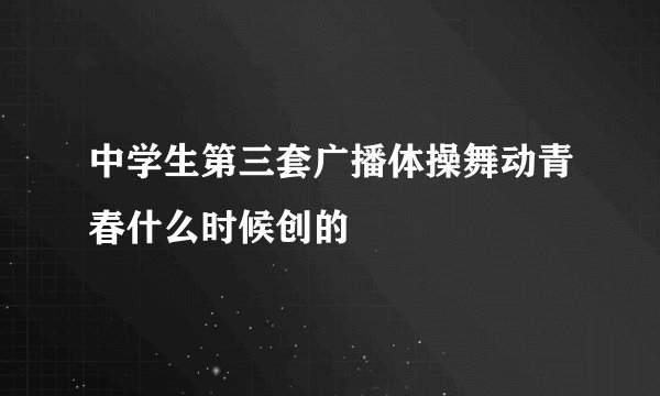 中学生第三套广播体操舞动青春什么时候创的
