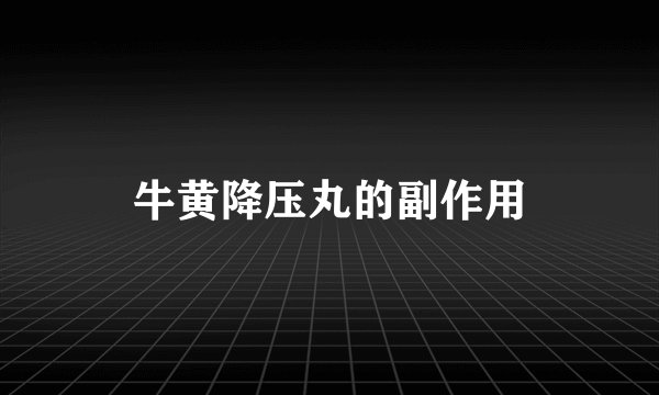 牛黄降压丸的副作用
