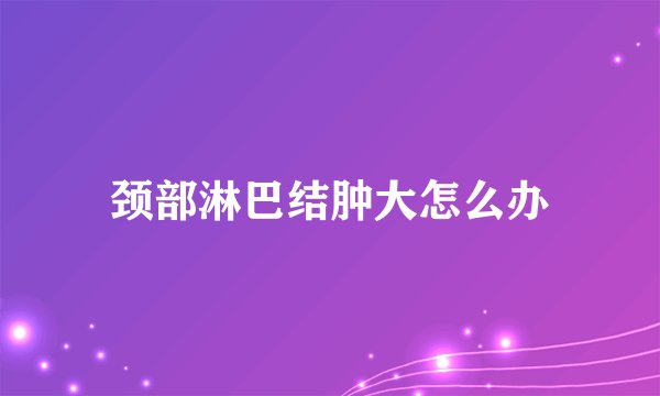 颈部淋巴结肿大怎么办