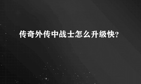 传奇外传中战士怎么升级快？