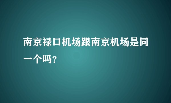 南京禄口机场跟南京机场是同一个吗?