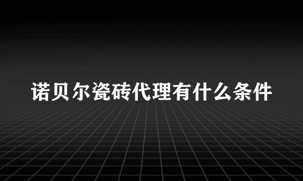 诺贝尔瓷砖代理有什么条件