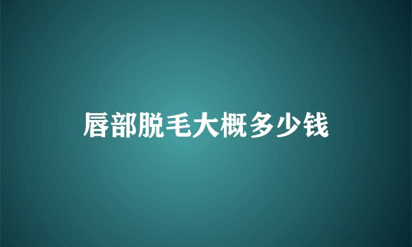 唇部脱毛大概多少钱