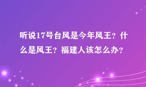 听说17号台风是今年风王？什么是风王？福建人该怎么办？