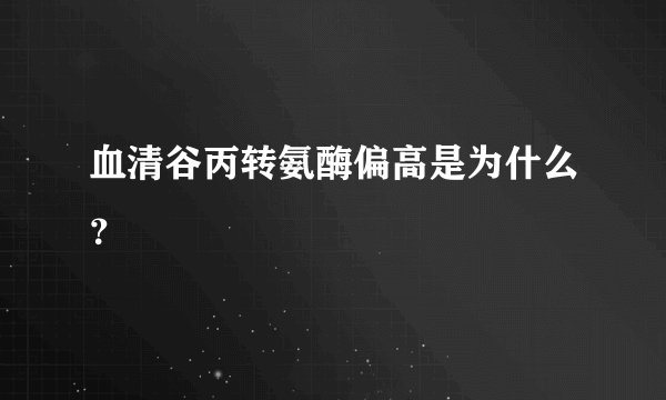 血清谷丙转氨酶偏高是为什么？