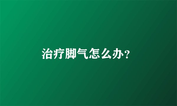 治疗脚气怎么办?