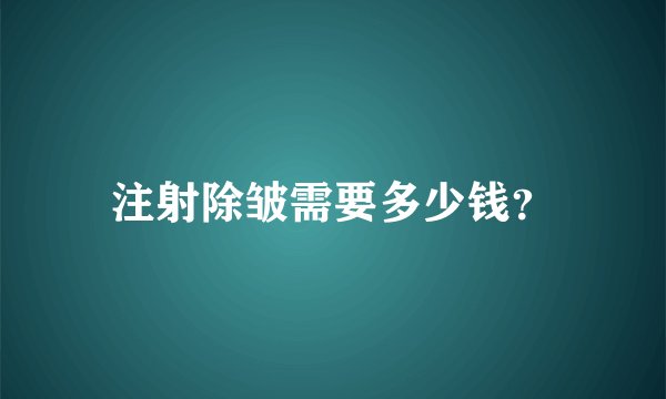注射除皱需要多少钱？