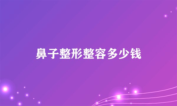 鼻子整形整容多少钱
