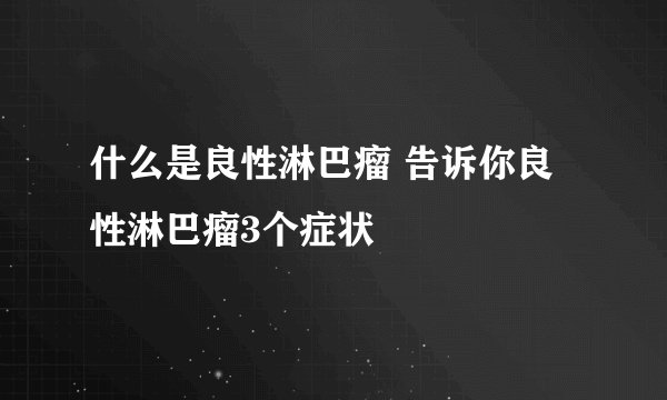 什么是良性淋巴瘤 告诉你良性淋巴瘤3个症状