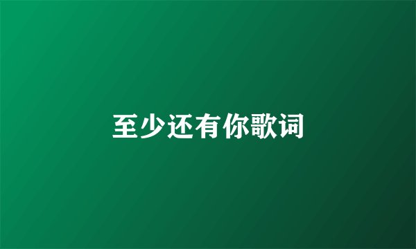 至少还有你歌词